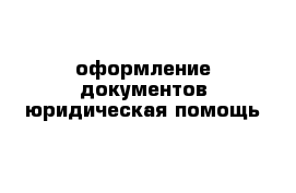 оформление документов юридическая помощь